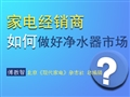 家电经销商如何做好净水器市场